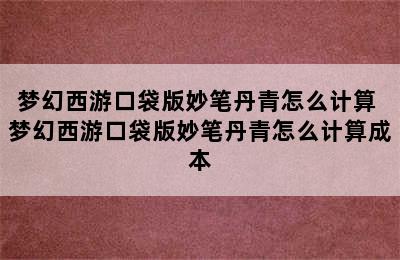 梦幻西游口袋版妙笔丹青怎么计算 梦幻西游口袋版妙笔丹青怎么计算成本